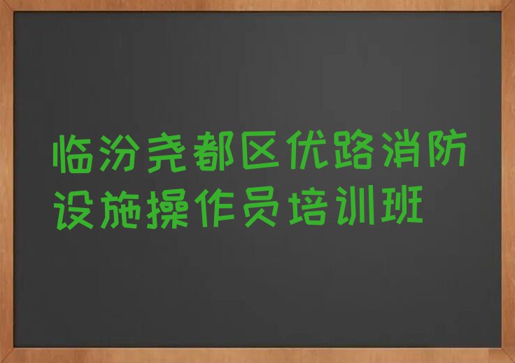 临汾什么消防设施操作员培训学校好排行榜榜单一览推荐