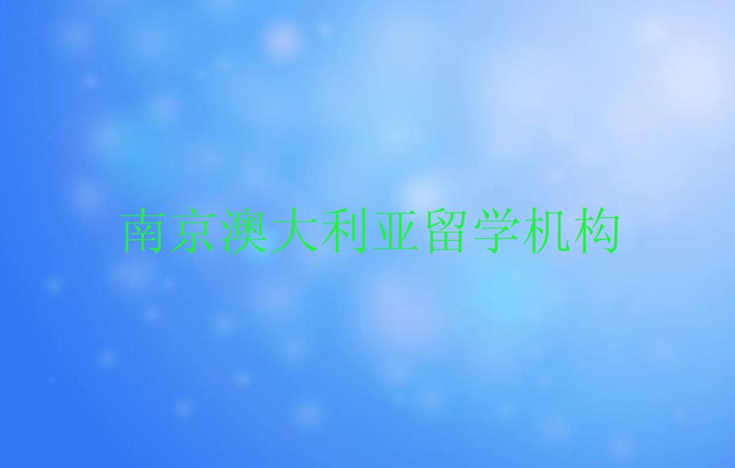 南京鼓楼区口碑排名前十大澳大利亚留学中介今日名单盘点