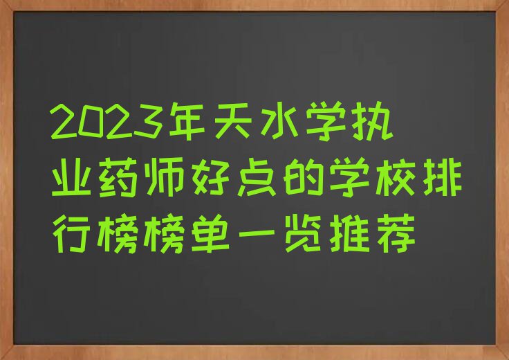 2023年天水学执业药师好点的学校排行榜榜单一览推荐