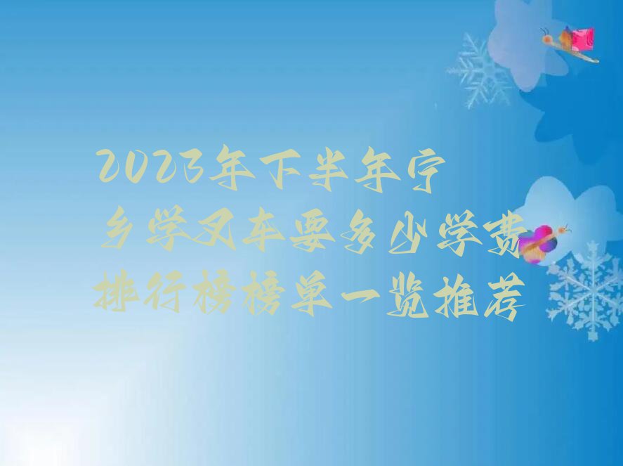 2023年下半年宁乡学叉车要多少学费排行榜榜单一览推荐