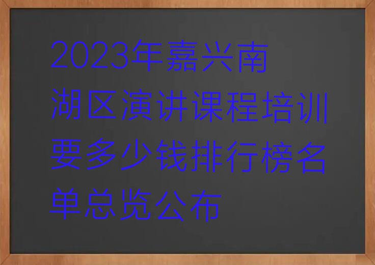 2023年嘉兴南湖区演讲课程培训要多少钱排行榜名单总览公布