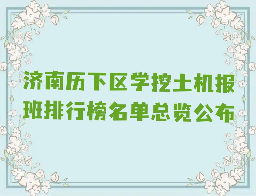 济南历下区学挖土机报班排行榜名单总览公布