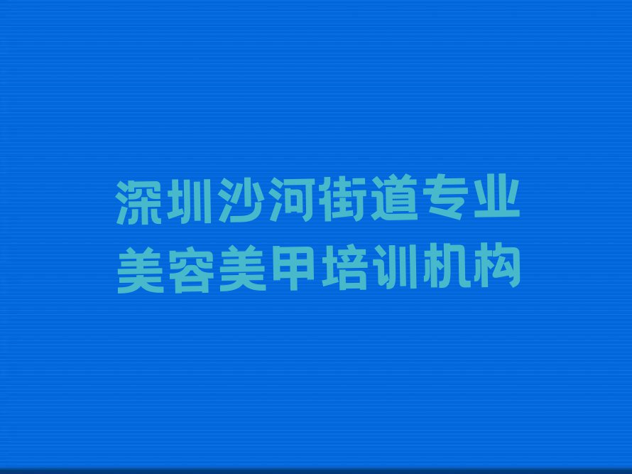 深圳龙岗学美容美甲上什么学校排行榜榜单一览推荐