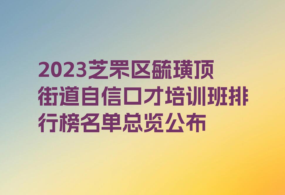 2023芝罘区毓璜顶街道自信口才培训班排行榜名单总览公布