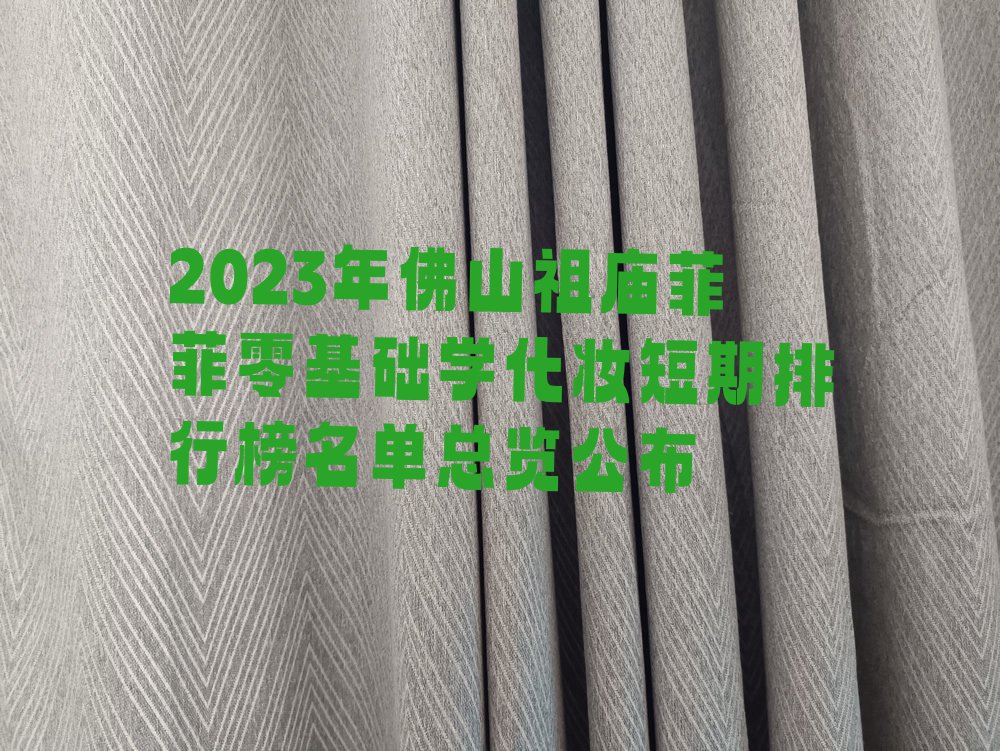 2023年佛山祖庙菲菲零基础学化妆短期排行榜名单总览公布