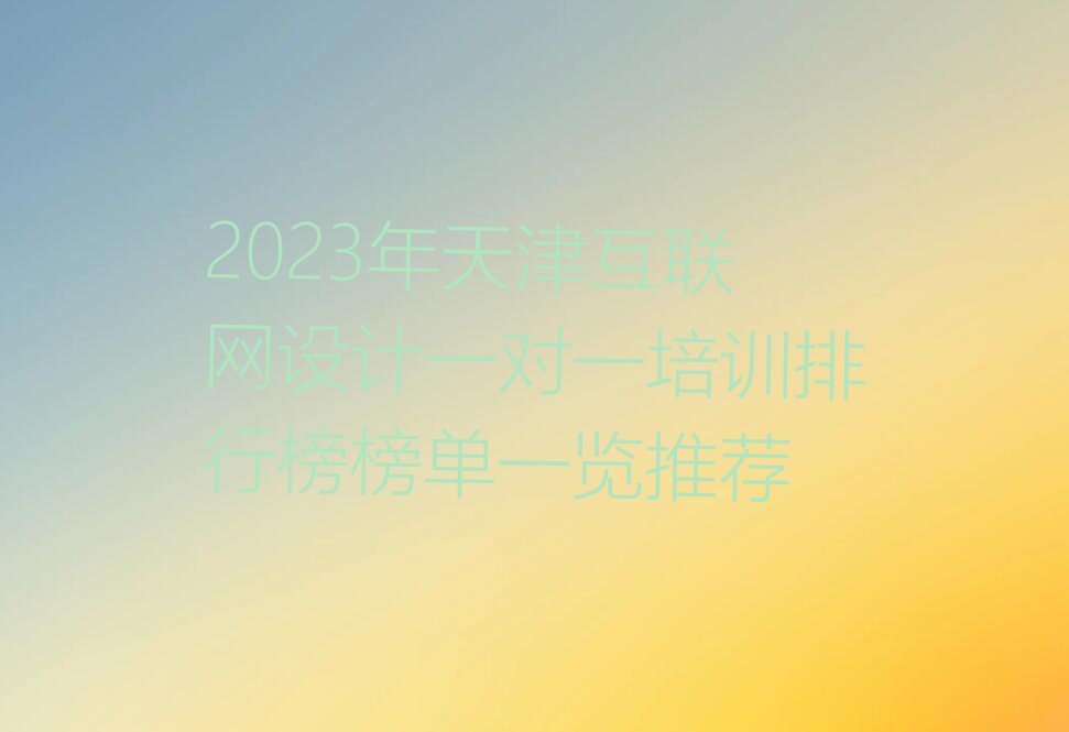 2023年天津互联网设计一对一培训排行榜榜单一览推荐