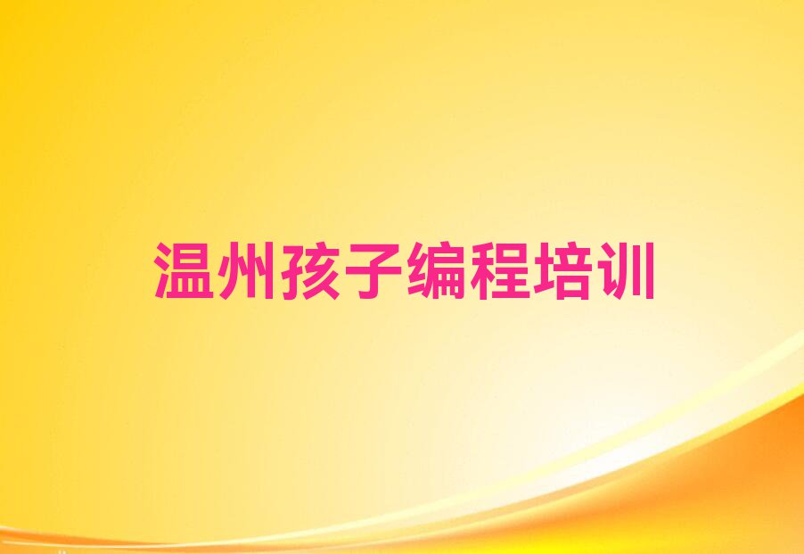 2023年浙江孩子编程培训,温州大门镇孩子编程培训排行榜名单总览公布