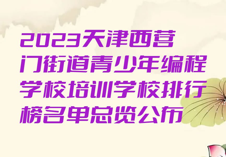 2023天津西营门街道青少年编程学校培训学校排行榜名单总览公布