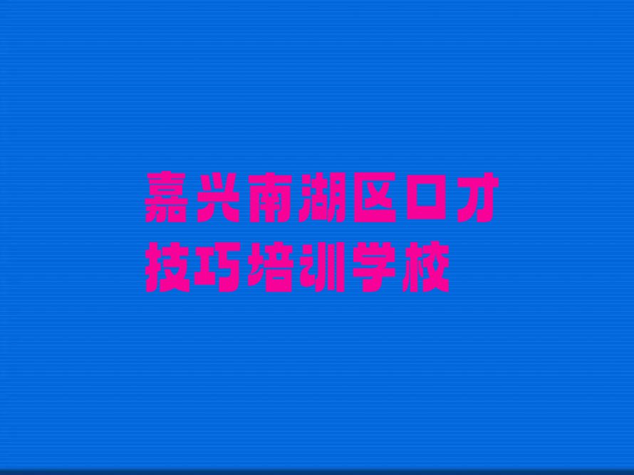 2023嘉兴七星街道有口才技巧培训机构么排行榜名单总览公布