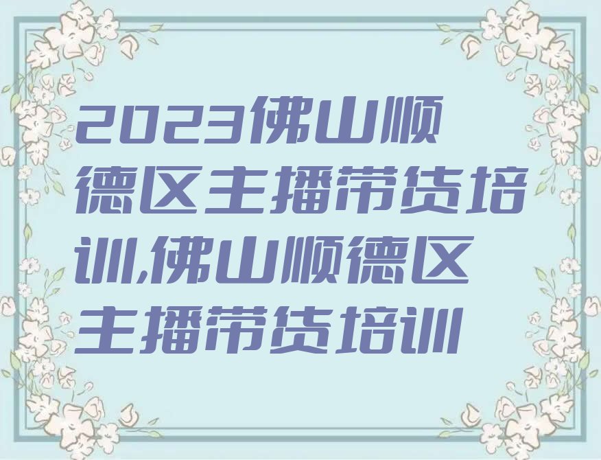 2023佛山顺德区主播带货培训,佛山顺德区主播带货培训