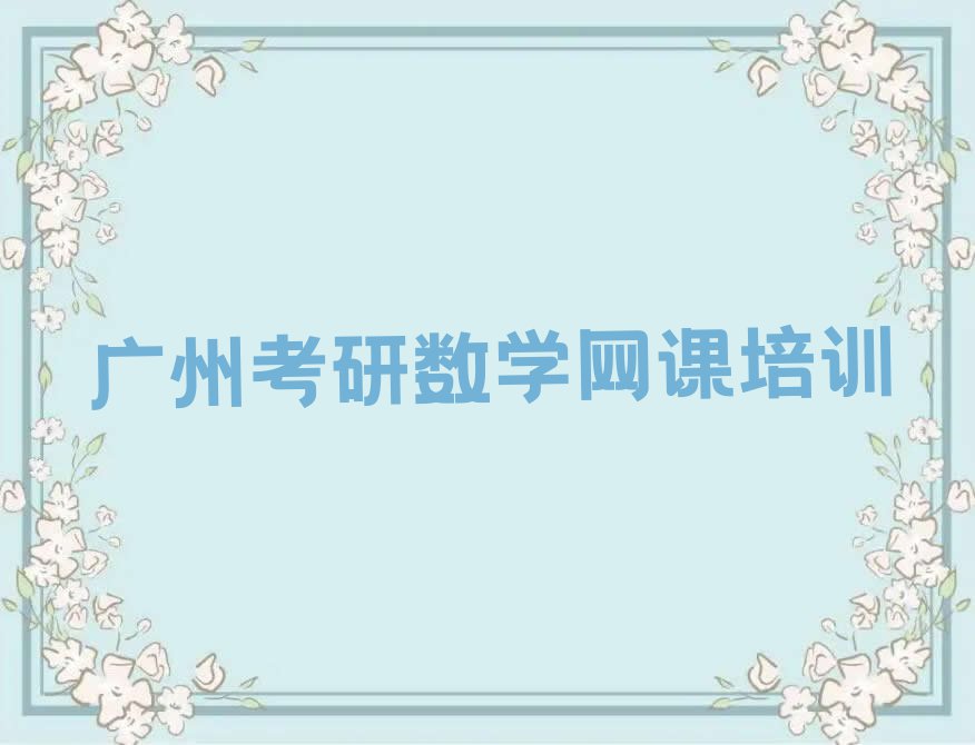 2023年广州白云区考研数学网课学校培训班排行榜榜单一览推荐