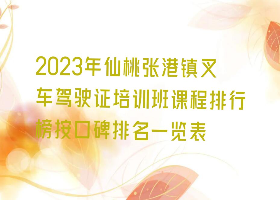 2023年仙桃张港镇叉车驾驶证培训班课程排行榜按口碑排名一览表