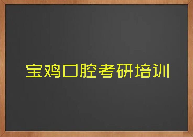 2023年陕西口腔考研培训,宝鸡口腔考研培训排行榜榜单一览推荐