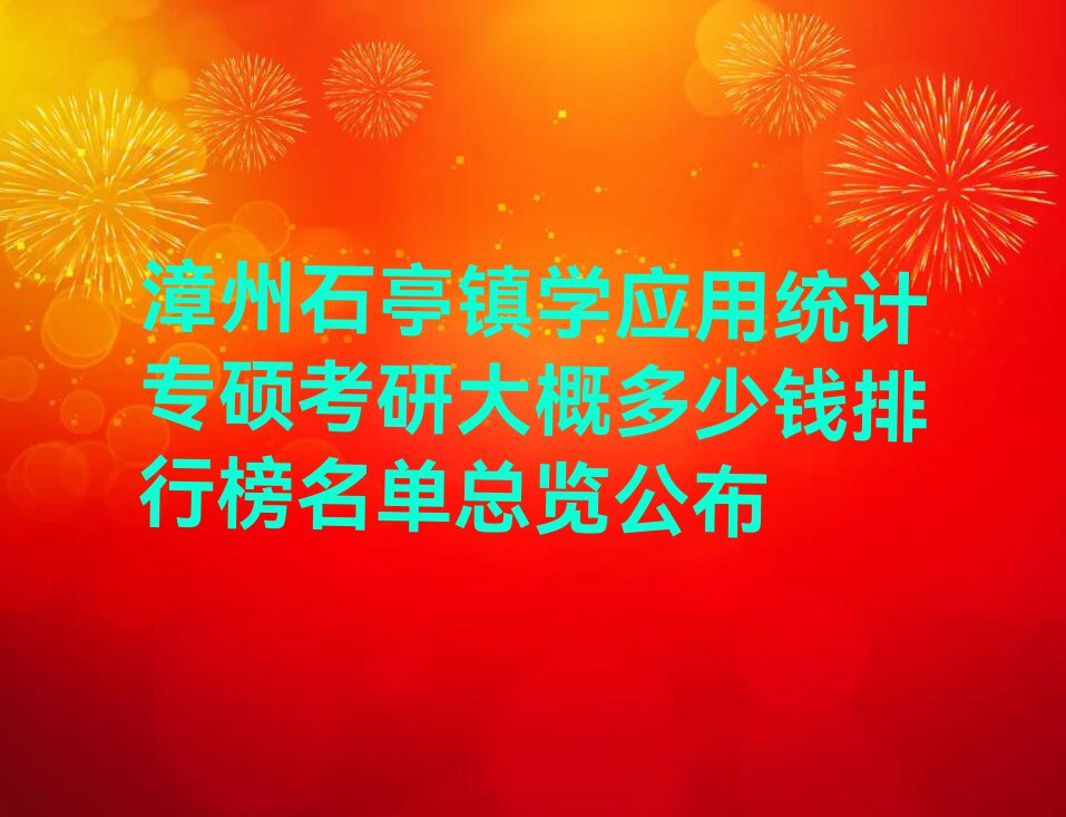 漳州石亭镇学应用统计专硕考研大概多少钱排行榜名单总览公布