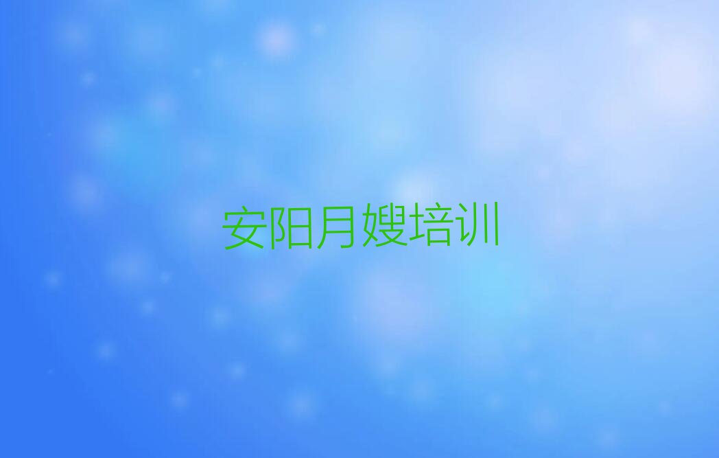 安阳文峰区宝莲寺镇月嫂家政学校哪家比较好排行榜按口碑排名一览表