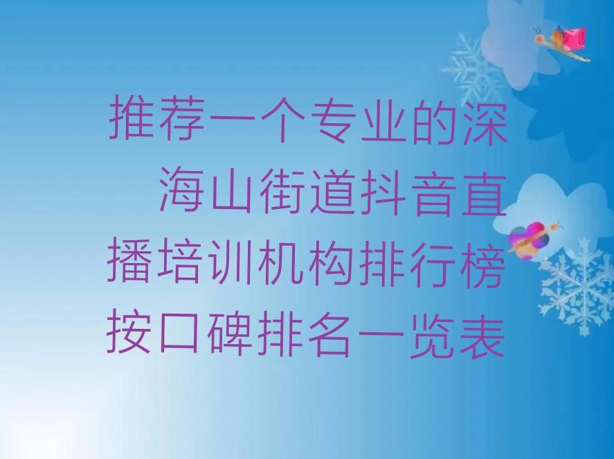 推荐一个专业的深圳海山街道抖音直播培训机构排行榜按口碑排名一览表