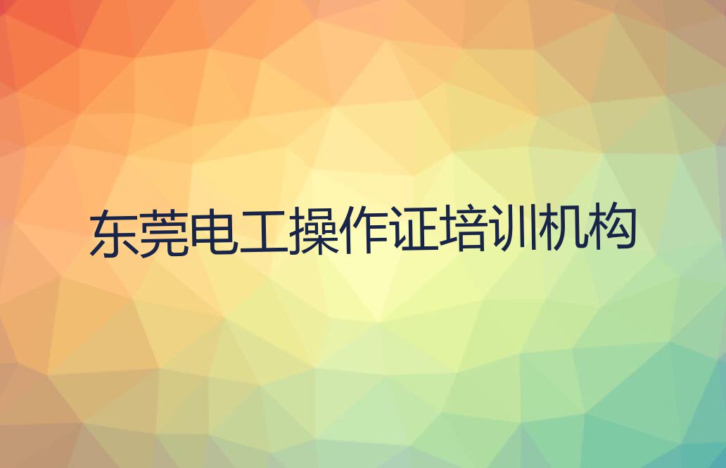 2023东莞哪个培训班学电工操作证比较好排行榜名单总览公布