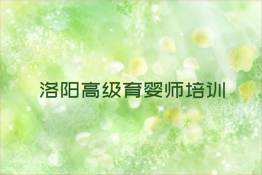 2023年洛阳雪绒花学高级育婴师比较好的学校排行榜名单总览公布