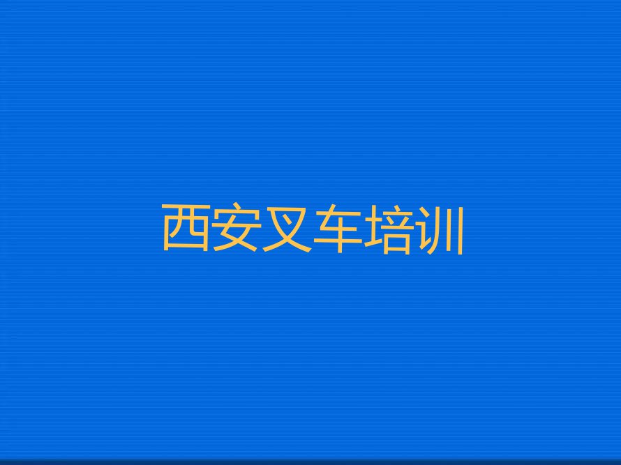 2023年西安哪个叉车培训学校好排行榜榜单一览推荐