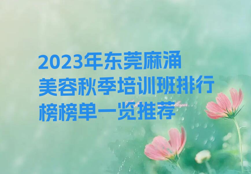 2023年东莞麻涌美容秋季培训班排行榜榜单一览推荐