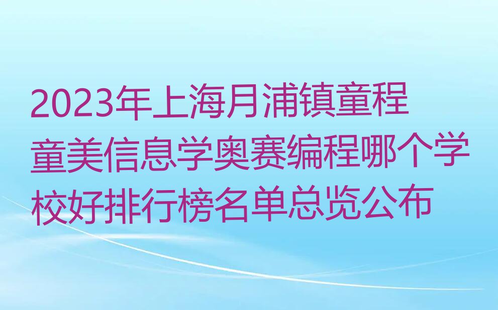 2023年上海月浦镇童程童美信息学奥赛编程哪个学校好排行榜名单总览公布