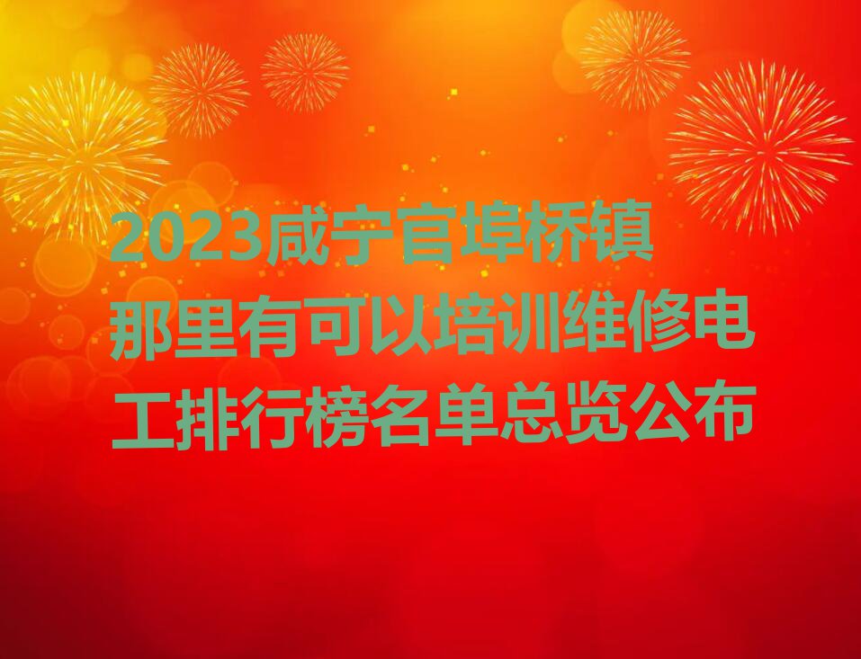 2023咸宁官埠桥镇那里有可以培训维修电工排行榜名单总览公布