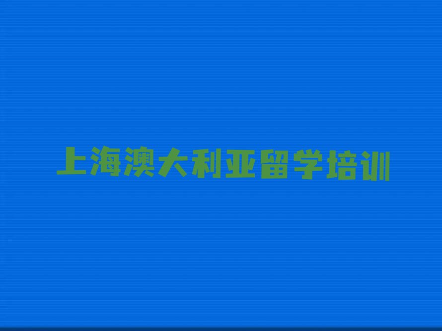 上海排名前十的澳大利亚留学中介 名单出炉