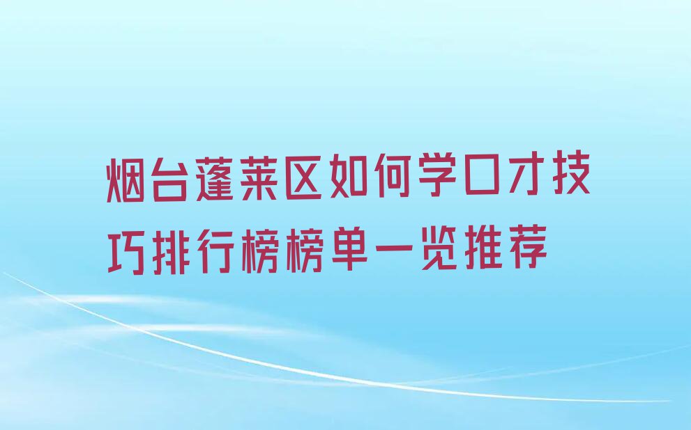 烟台蓬莱区如何学口才技巧排行榜榜单一览推荐