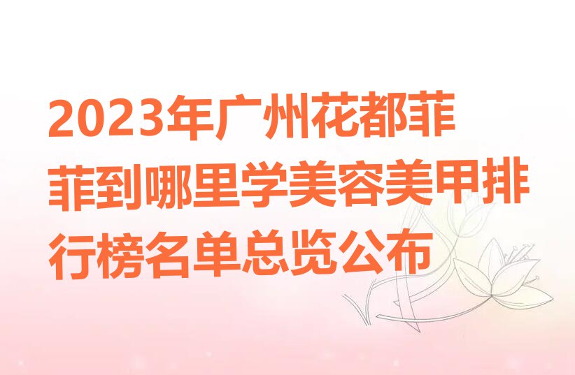 2023年广州花都菲菲到哪里学美容美甲排行榜名单总览公布