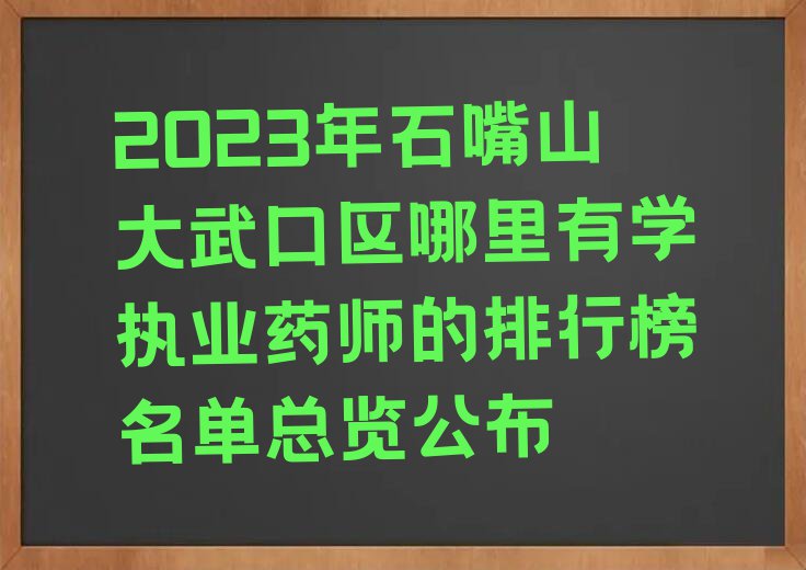 2023年石嘴山大武口区哪里有学执业药师的排行榜名单总览公布