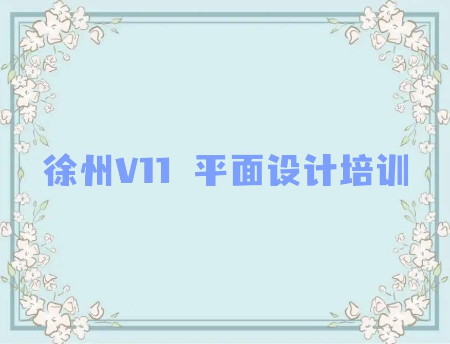 徐州V11 平面设计培训机构在哪里排行榜榜单一览推荐