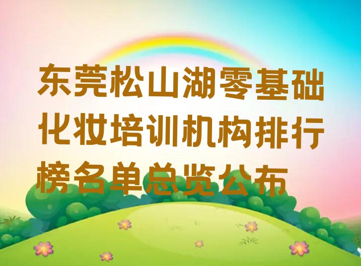 东莞松山湖零基础化妆培训机构排行榜名单总览公布