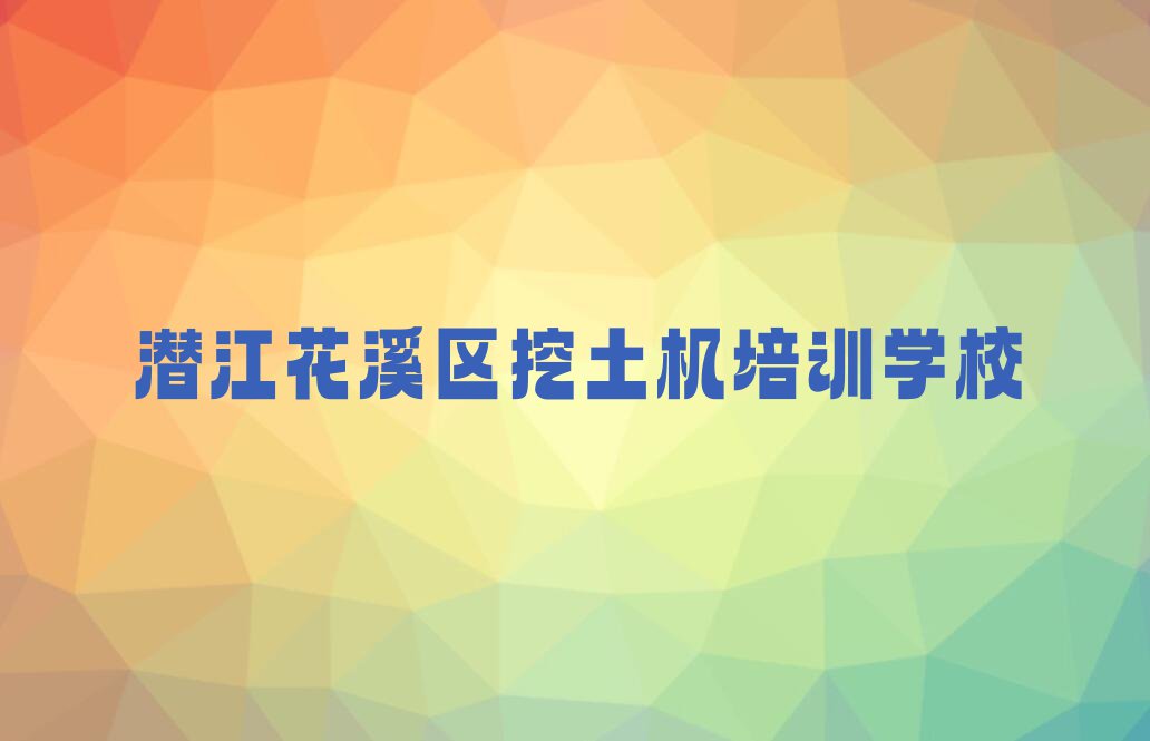 2023年潜江花溪区学挖土机到哪里好排行榜名单总览公布