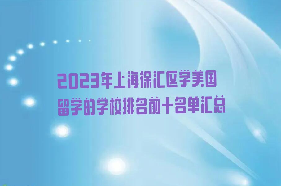 2023年上海徐汇区学美国留学的学校排名前十名单汇总