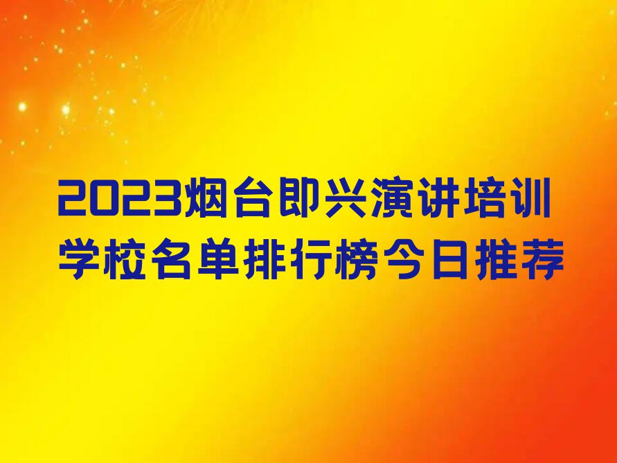 2023烟台即兴演讲培训学校名单排行榜今日推荐