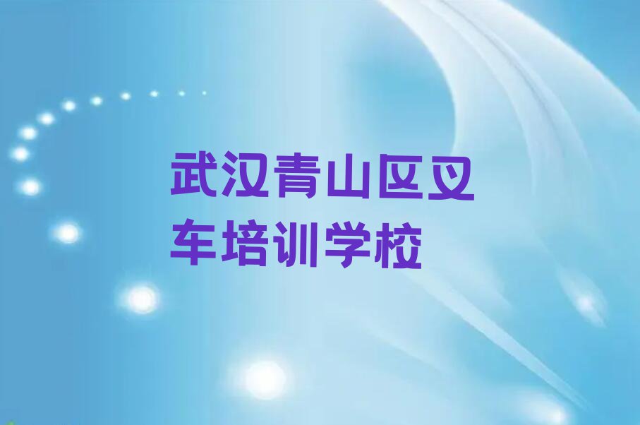 2023年武汉厂前街道哪所叉车学校好排行榜名单总览公布