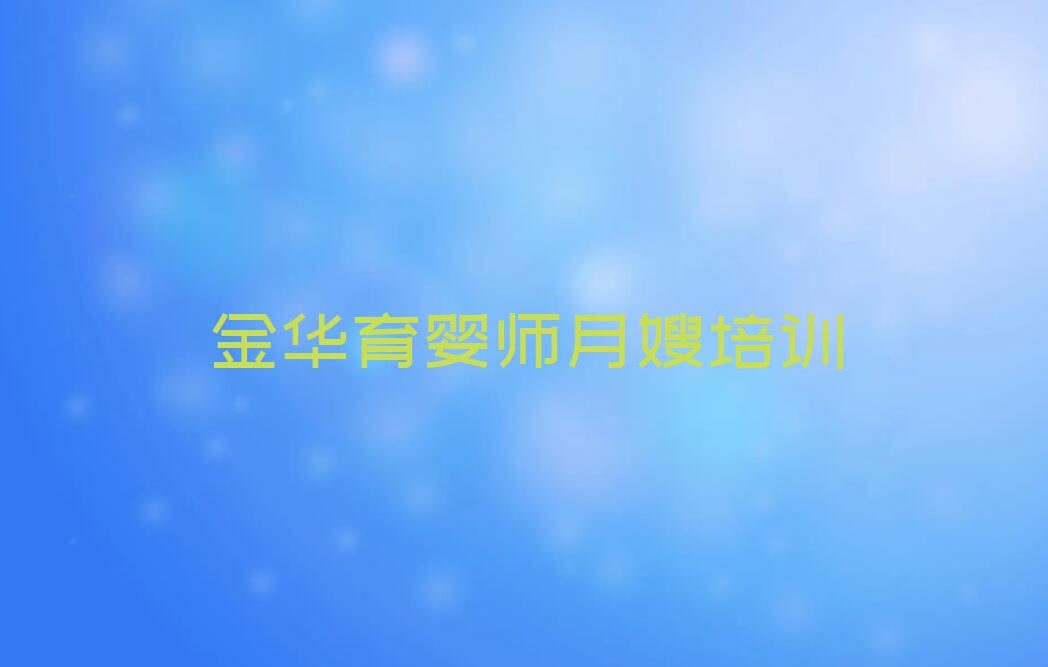 2023年金华雪绒花哪学育婴师月嫂好排行榜名单总览公布