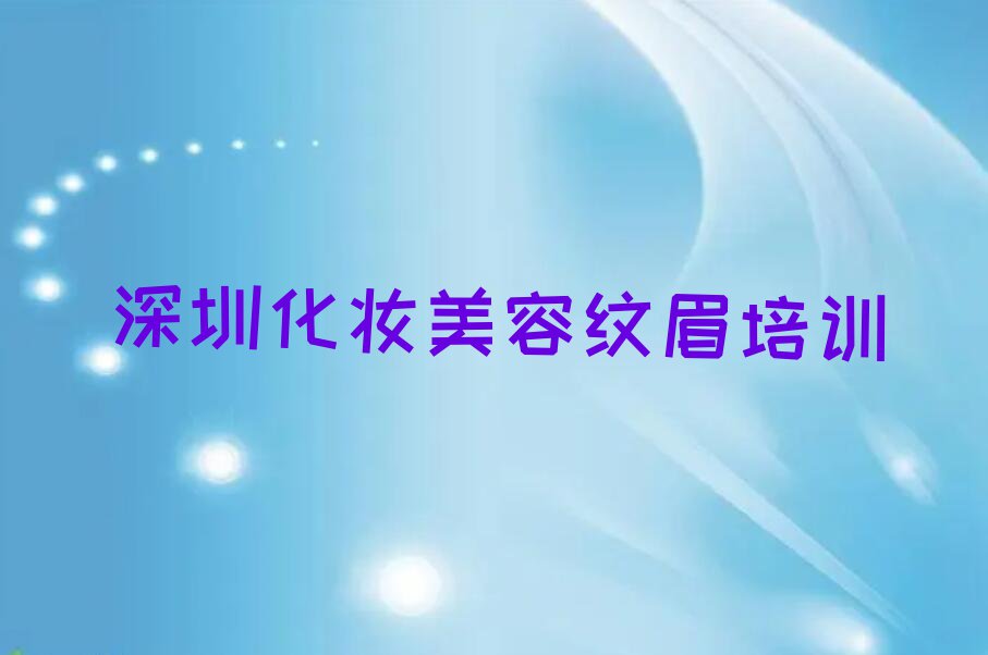 深圳罗湖区化妆美容纹眉培训班排行榜名单总览公布