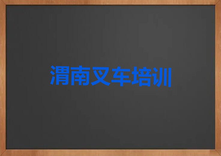 2023年渭南华州区叉车驾驶证资格培训班排行榜榜单一览推荐