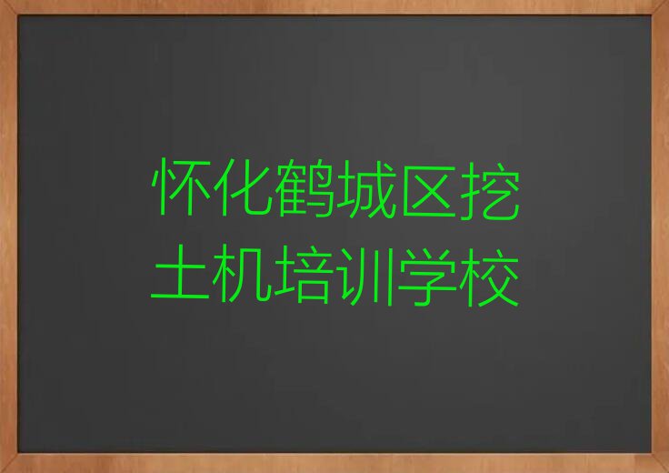 怀化挖土机培训班_怀化鹤城区挖土机零基础培训班推荐口碑排名推荐