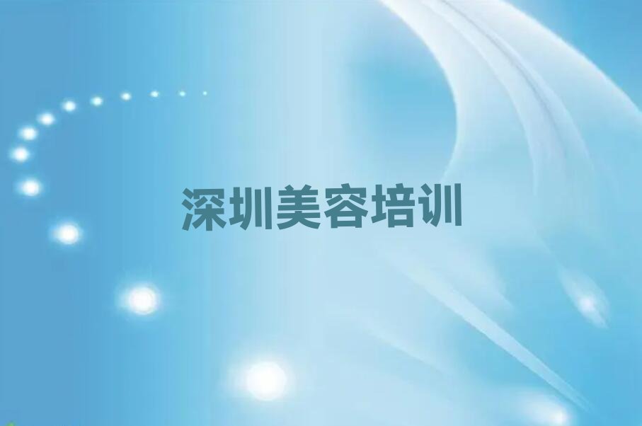 2023年深圳龙华区哪里可以学美容进修排行榜名单总览公布