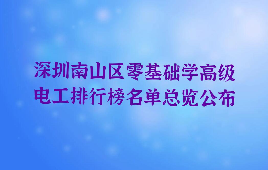 深圳南山区零基础学高级电工排行榜名单总览公布