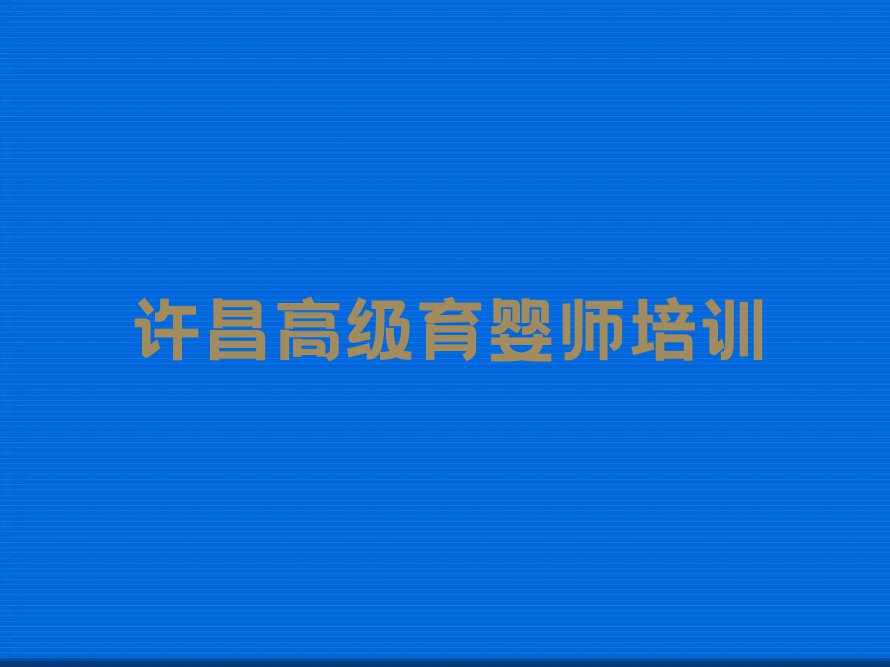 2023年许昌哪能学高级育婴师排行榜榜单一览推荐