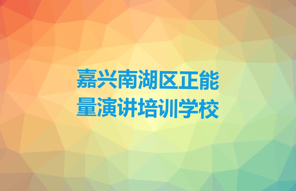 有几家嘉兴南湖区大桥镇正能量演讲培训学校排行榜按口碑排名一览表