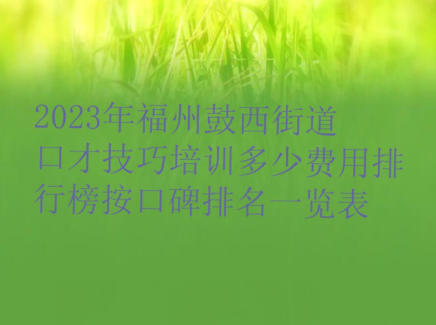 2023年福州鼓西街道口才技巧培训多少费用排行榜按口碑排名一览表