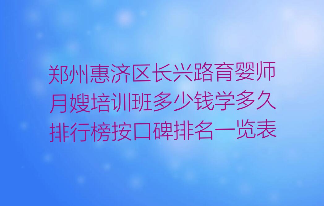 郑州惠济区长兴路育婴师月嫂培训班多少钱学多久排行榜按口碑排名一览表