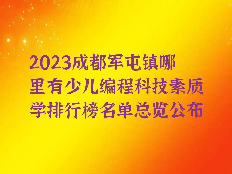 2023成都军屯镇哪里有少儿编程科技素质学排行榜名单总览公布