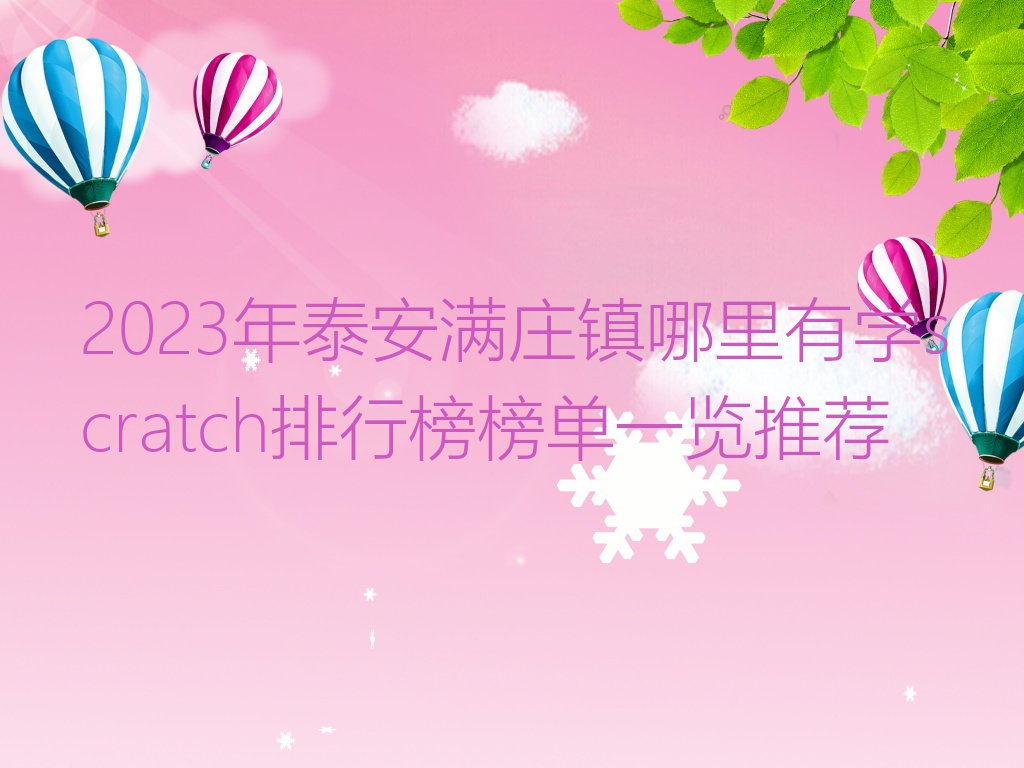 2023年泰安满庄镇哪里有学scratch排行榜榜单一览推荐