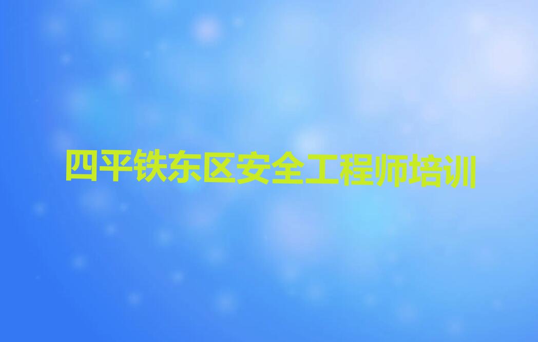 2023年四平安全工程师培训学校排名排行榜名单总览公布