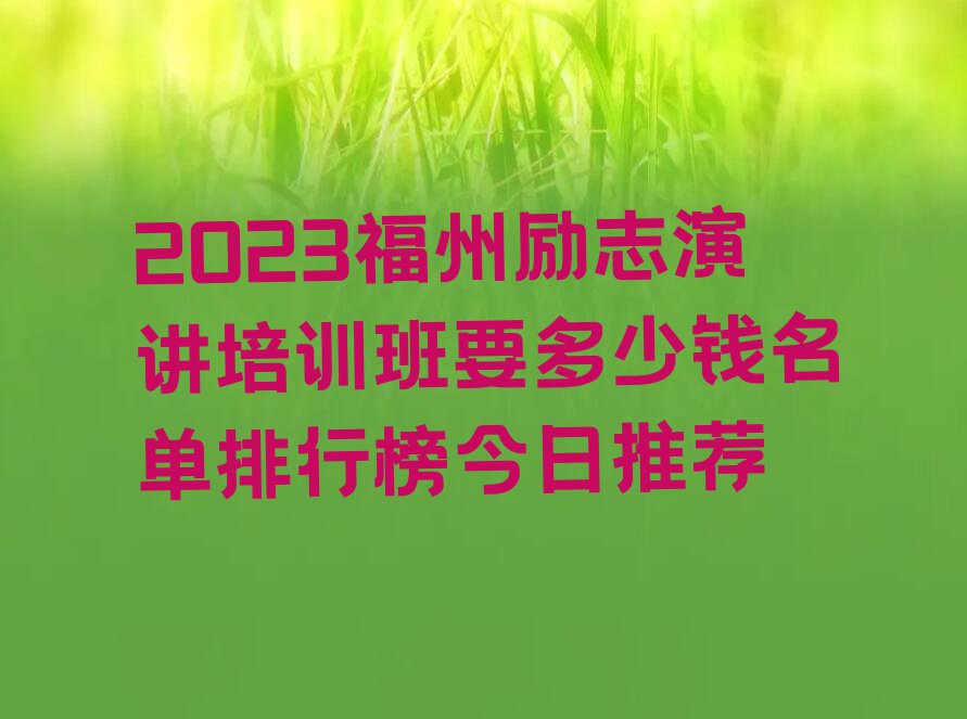 2023福州励志演讲培训班要多少钱名单排行榜今日推荐